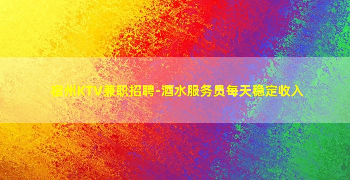 宿州KTV兼职招聘-酒水服务员每天稳定收入